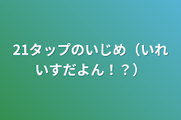 21タップのいじめ（いれいすだよん！？）