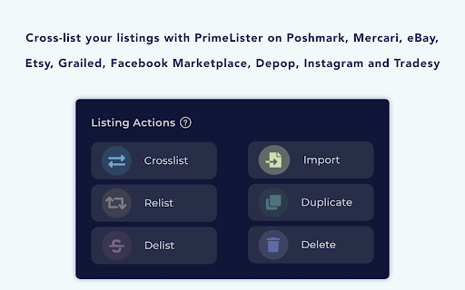 Cross-list listings PrimeLister Poshmark, Mercari, eBay, Etsy, Grailed, Facebook Marketplace, Depop, Instagram Tradesy Listing Actions Relist Duplicate 