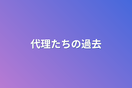 代理たちの過去