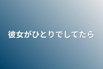 彼女がひとりでしてたら