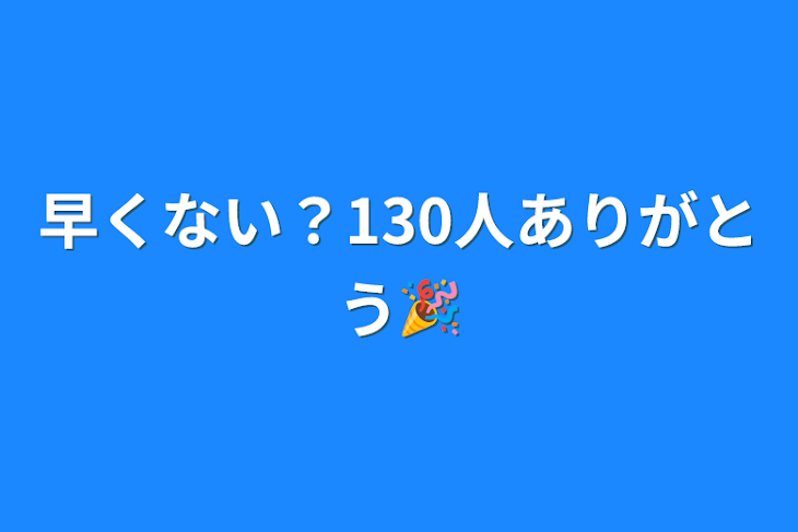 「早くない？130人ありがとう🎉」のメインビジュアル