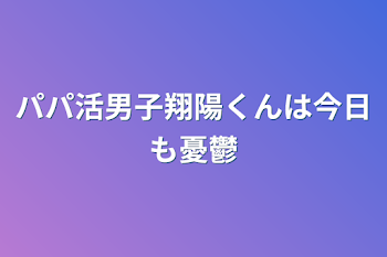 パパ活男子翔陽くんは今日も憂鬱