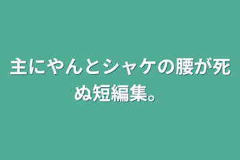 主にやんとシャケの腰が死ぬ短編集。