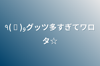 「٩( ᐛ )وグッツ多すぎてワロタ☆」のメインビジュアル