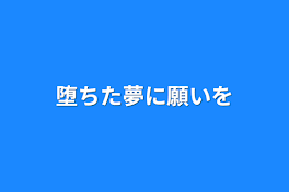 堕ちた夢に願いを