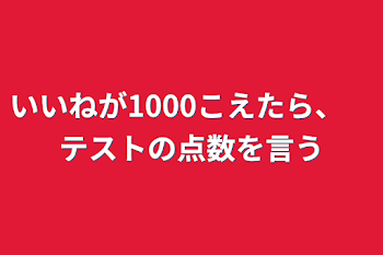 いいねが1000こえたら、　テストの点数を言う