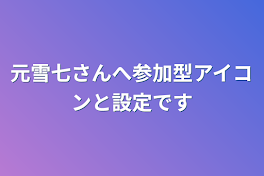 元雪七さんへ参加型アイコンと設定です