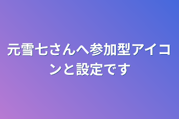 元雪七さんへ参加型アイコンと設定です