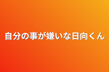 自分の事が嫌いな日向くん