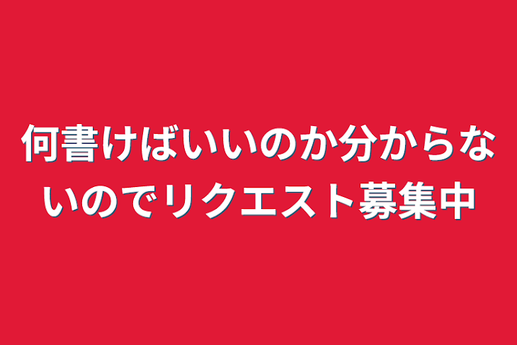 「何書けばいいのか分からないのでリクエスト募集中」のメインビジュアル