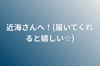 近海さんへ！(届いてくれると嬉しい☆)