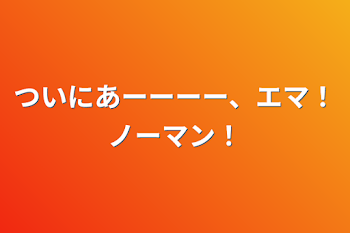 ついにあーーーー、エマ！ノーマン！