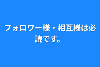 「フォロワー様・相互様は必読です。」のメインビジュアル