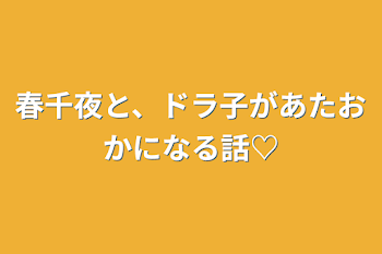 「春千夜と、ドラ子があたおかになる話♡」のメインビジュアル