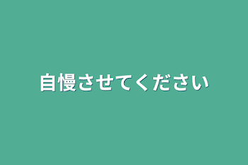 自慢させてください