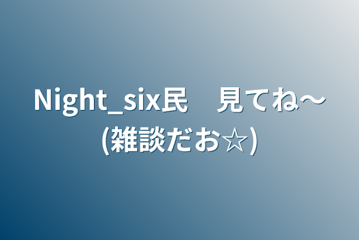 「Night_six民　見てね～(雑談だお☆)」のメインビジュアル