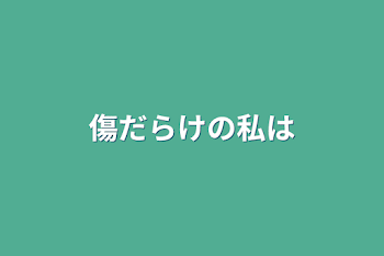 傷だらけの私は