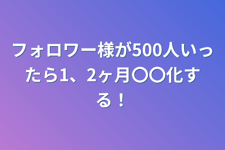 「フォロワー様が500人いったら1、2ヶ月〇〇化する！」のメインビジュアル