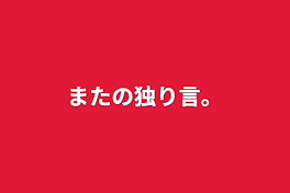 またの独り言。