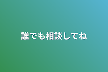 誰でも相談してね