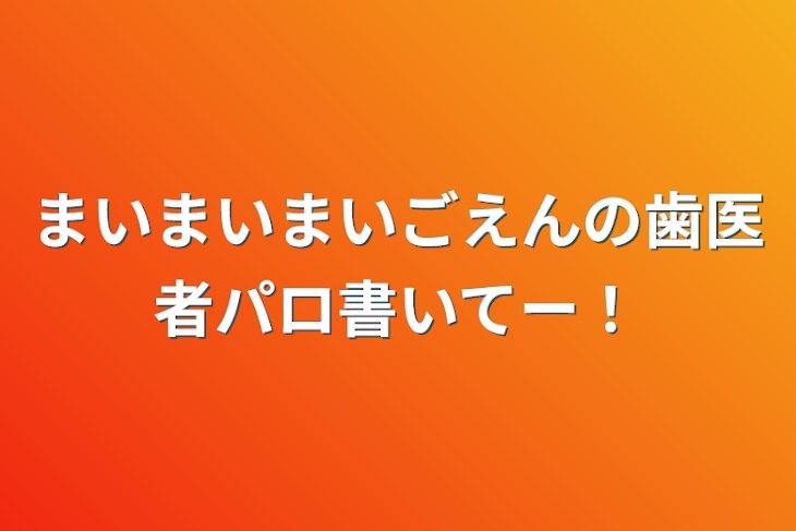 「まいまいまいごえんの歯医者パロ書いてー！」のメインビジュアル