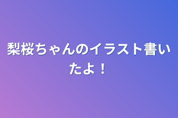 梨桜ちゃんのイラスト書いたよ！