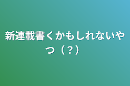 新連載書くかもしれないやつ（？）