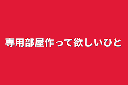 専用部屋作って欲しい人