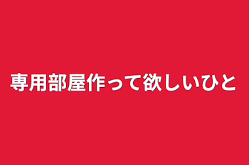 専用部屋作って欲しい人