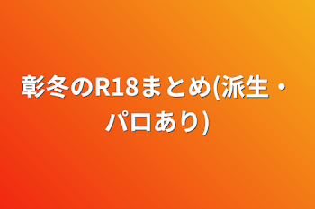 「彰冬のR18まとめ(派生・パロあり)」のメインビジュアル