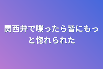 関西弁で喋ったら皆にもっと惚れられた