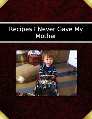 Recipes I Never Gave My Mother