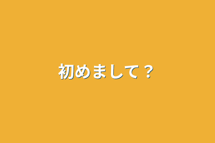 「初めまして？」のメインビジュアル