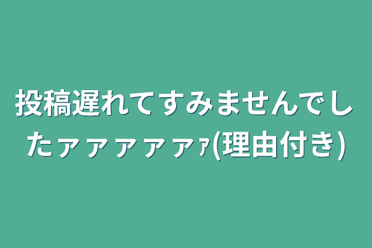 「投稿遅れてすみませんでしたァァァァァｧ(理由付き)」のメインビジュアル