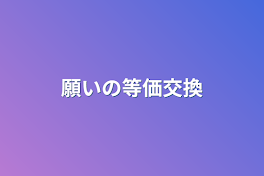 願いの等価交換