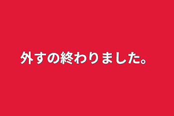 外すの終わりました。