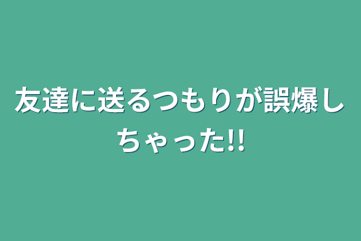 「友達に送るつもりが誤爆しちゃった!!」のメインビジュアル