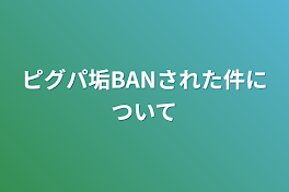 ピグパ垢BANされた件について