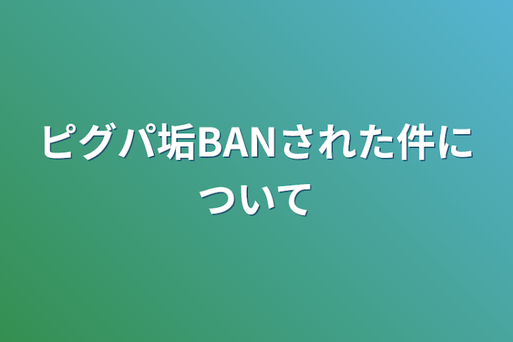 「ピグパ垢BANされた件について」のメインビジュアル