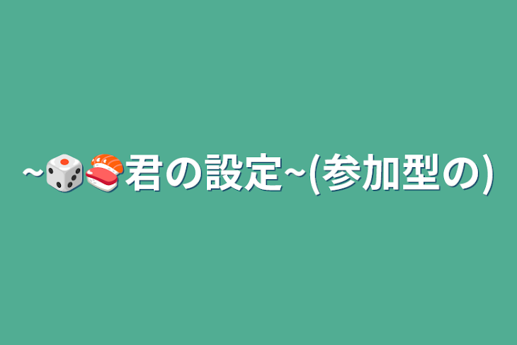 「~🎲🍣君の設定~(参加型の)」のメインビジュアル