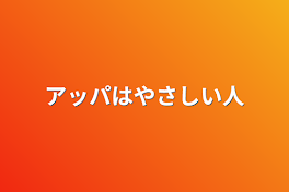 アッパはやさしい人