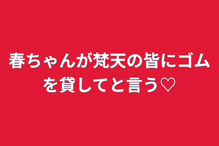 「春ちゃんが梵天の皆にゴムを貸してと言う♡」のメインビジュアル