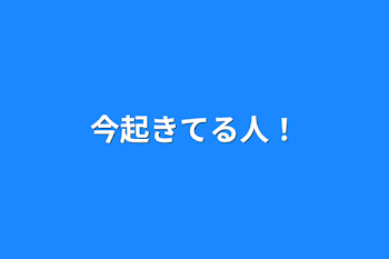 今起きてる人！