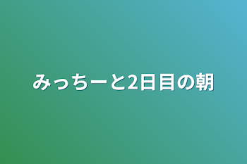 みっちーと2日目の朝