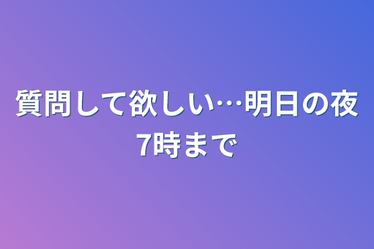 「質問して欲しい…明日の夜7時まで」のメインビジュアル