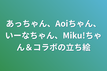 あっちゃん、Aoiちゃん、いーなちゃん、Miku!ちゃん＆コラボの立ち絵