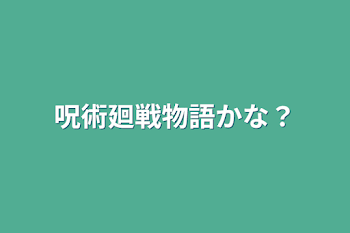 呪術廻戦物語かな？