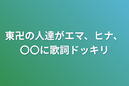 東卍の人達がエマ、ヒナ、〇〇に歌詞ドッキリ