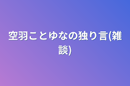 空羽ことゆなの独り言(雑談)