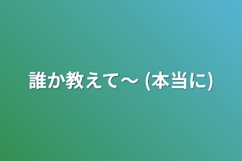 誰か教えて〜  (本当に)